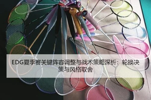 EDG夏季赛关键阵容调整与战术策略深析：轮换决策与风格取舍