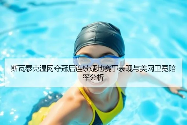 斯瓦泰克温网夺冠后连续硬地赛事表现与美网卫冕赔率分析