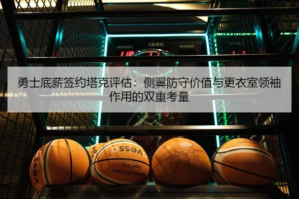 勇士底薪签约塔克评估：侧翼防守价值与更衣室领袖作用的双重考量